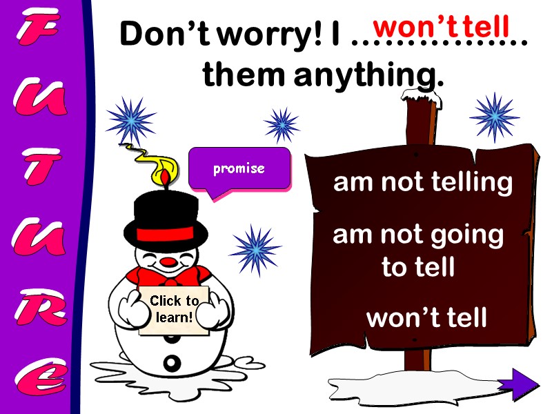 FUTURE Don’t worry! I ………….… them anything.  won’t tell am not going to